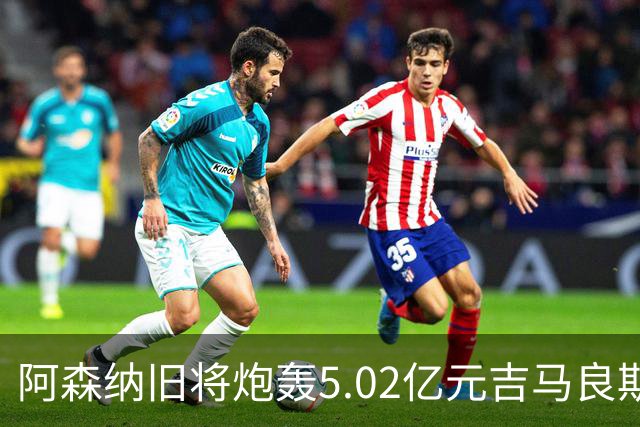 阿森纳旧将炮轰5.02亿元吉马良斯：他的表现简直差了十万八千里