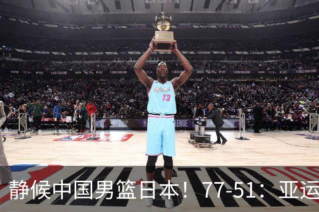 静候中国男篮/日本！77-51：亚运会首个决赛 夺冠大热大胜 祝贺韩国